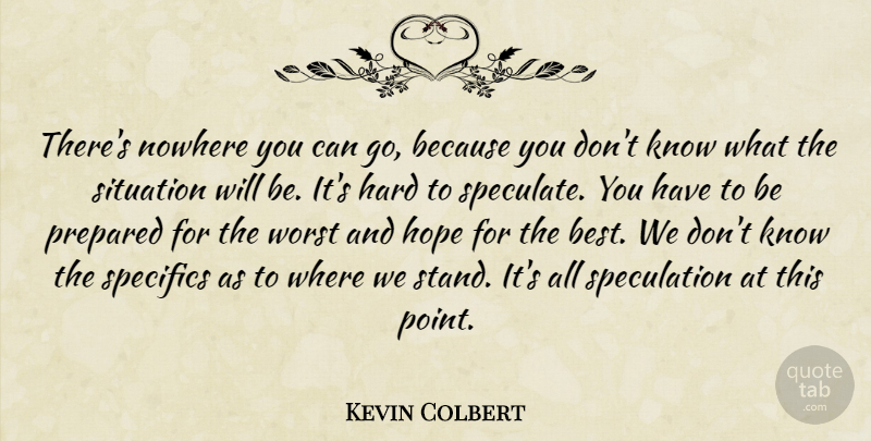 Kevin Colbert Quote About Hard, Hope, Nowhere, Prepared, Situation: Theres Nowhere You Can Go...