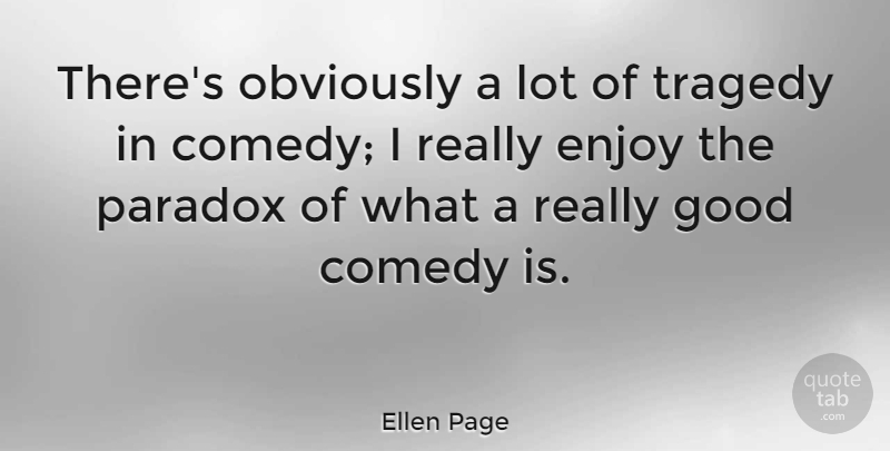 Ellen Page Quote About Tragedy, Comedy, Paradox: Theres Obviously A Lot Of...