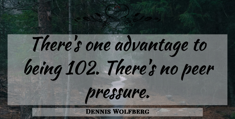 Dennis Wolfberg Quote About Age, Peers, Pressure: Theres One Advantage To Being...