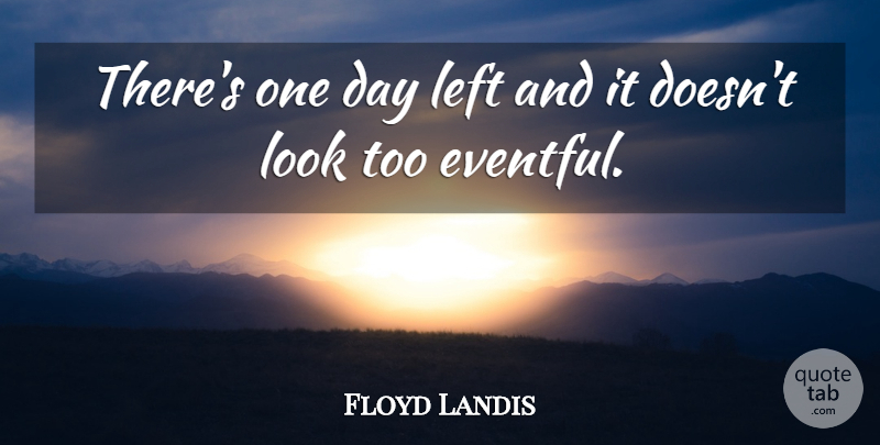 Floyd Landis Quote About Left: Theres One Day Left And...