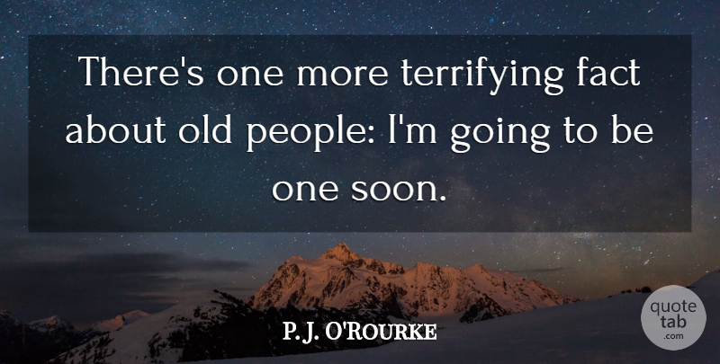 P. J. O'Rourke Quote About People, Scary, Facts: Theres One More Terrifying Fact...