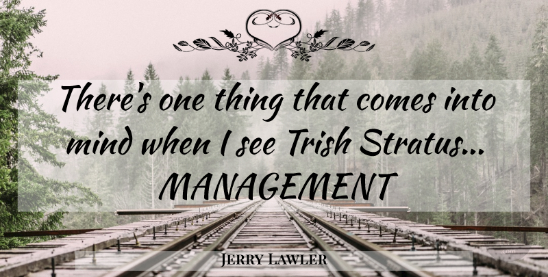 Jerry Lawler Quote About Mind, Management, One Thing: Theres One Thing That Comes...