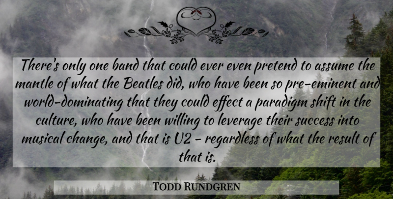 Todd Rundgren Quote About Assume, Band, Beatles, Change, Effect: Theres Only One Band That...