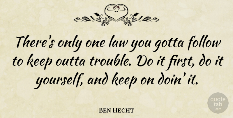Ben Hecht Quote About Gotta: Theres Only One Law You...