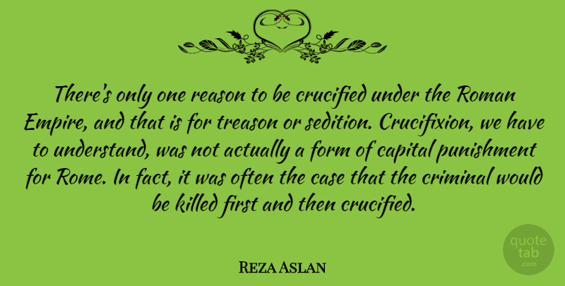Reza Aslan Quote About Capital, Case, Criminal, Crucified, Form: Theres Only One Reason To...