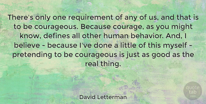 David Letterman Quote About Courage, Real, Believe: Theres Only One Requirement Of...