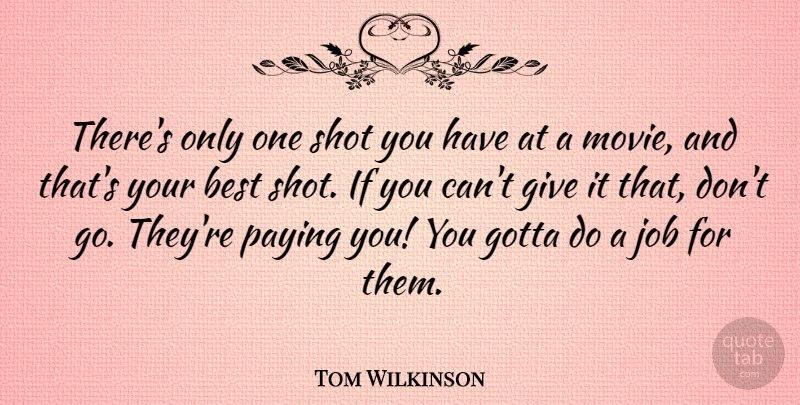 Tom Wilkinson Quote About Best, British Actor, Job, Paying: Theres Only One Shot You...