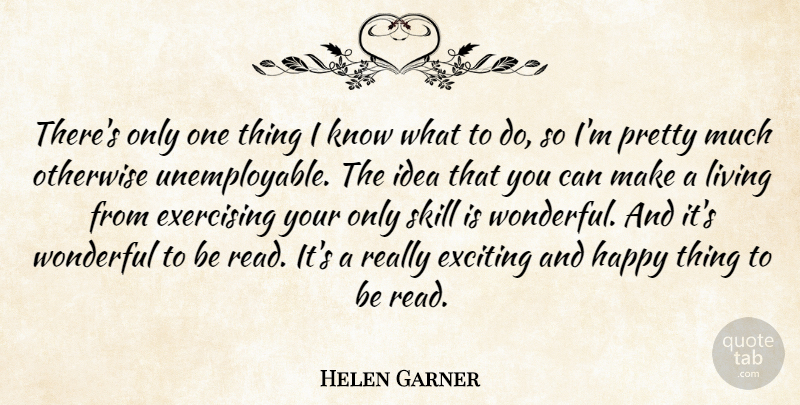 Helen Garner Quote About Exciting, Exercising, Otherwise, Wonderful: Theres Only One Thing I...
