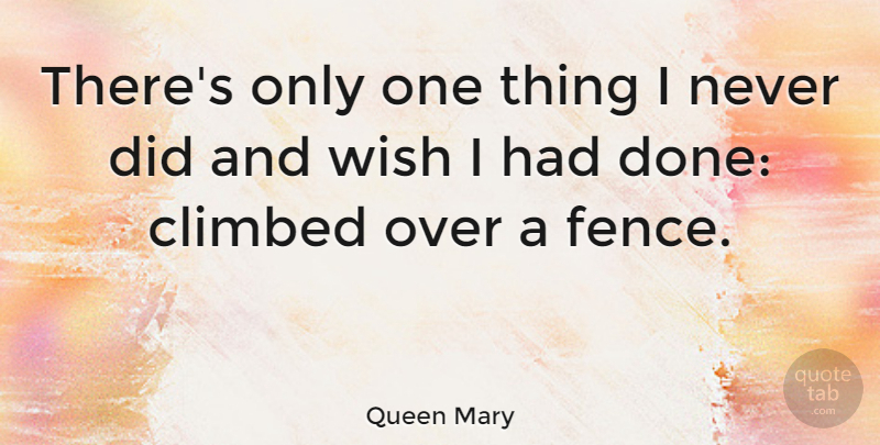 Queen Mary There S Only One Thing I Never Did And Wish I Had Done Quotetab