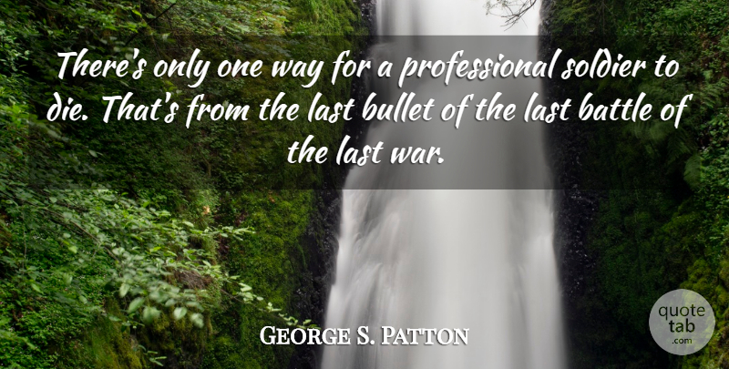 George S. Patton Quote About War, Soldier, Battle: Theres Only One Way For...