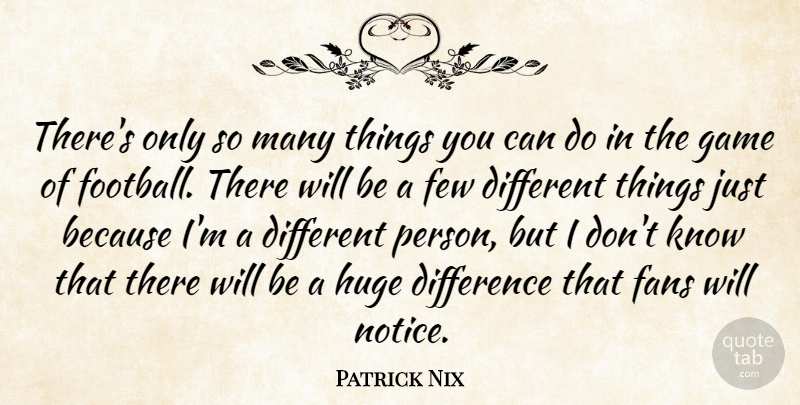 Patrick Nix Quote About Difference, Fans, Few, Game, Huge: Theres Only So Many Things...