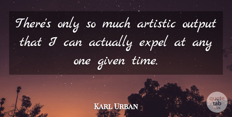 Karl Urban Quote About Artistic, Given, Output: Theres Only So Much Artistic...