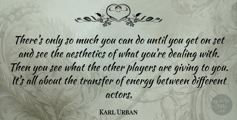 Karl Urban Quote About Player, Giving, Energy: Theres Only So Much You...