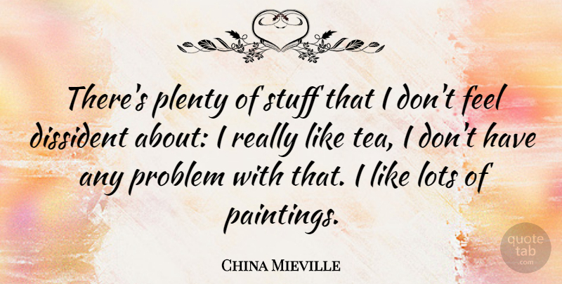 China Mieville Quote About Tea, Stuff, Painting: Theres Plenty Of Stuff That...