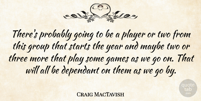Craig MacTavish Quote About Games, Group, Maybe, Player, Starts: Theres Probably Going To Be...