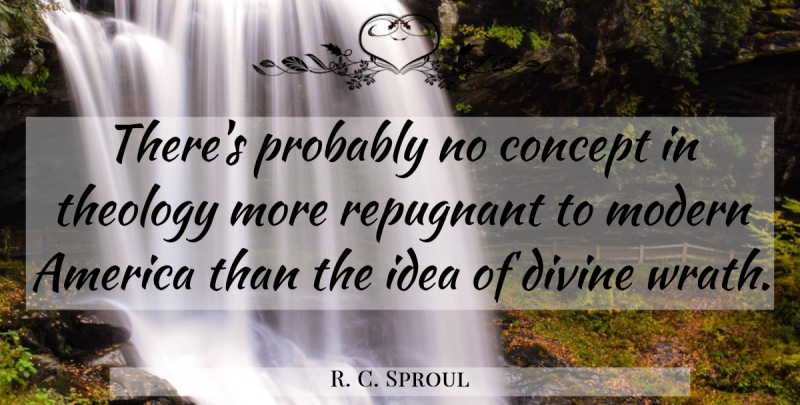 R. C. Sproul Quote About Ideas, America, Wrath: Theres Probably No Concept In...