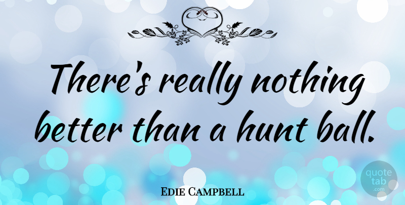Edie Campbell Quote About undefined: Theres Really Nothing Better Than...