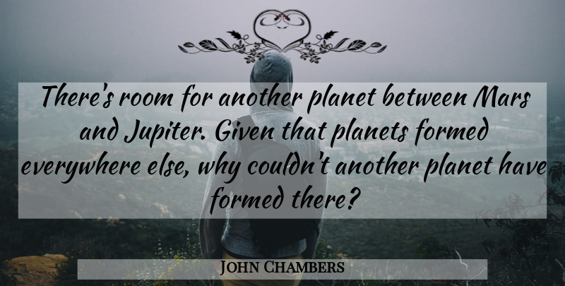 John Chambers Quote About Everywhere, Formed, Given, Mars, Planet: Theres Room For Another Planet...