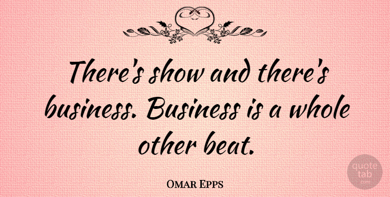 Omar Epps Quote About Beats, Shows, Whole: Theres Show And Theres Business...