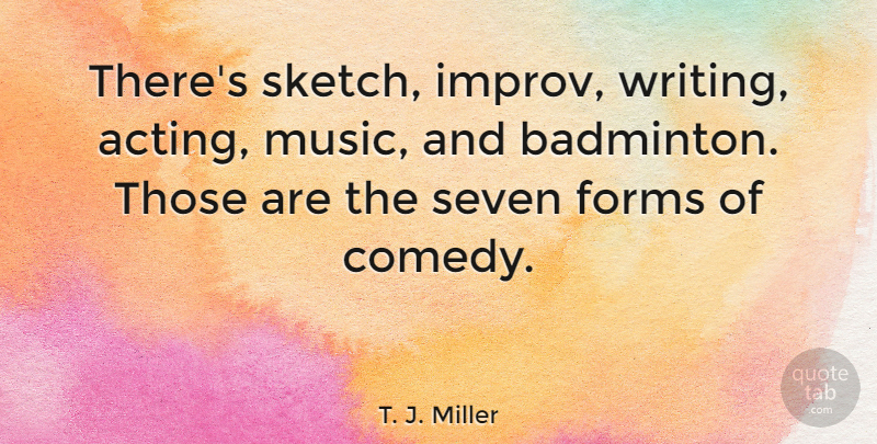 T. J. Miller Quote About Writing, Acting, Comedy: Theres Sketch Improv Writing Acting...