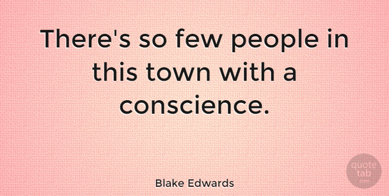 Blake Edwards Quote About People, Towns, Conscience: Theres So Few People In...