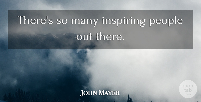 John Mayer Quote About People: Theres So Many Inspiring People...