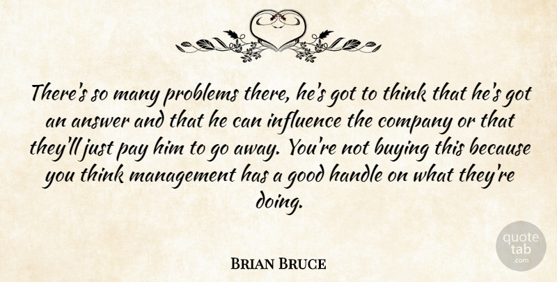 Brian Bruce Quote About Answer, Buying, Company, Good, Handle: Theres So Many Problems There...