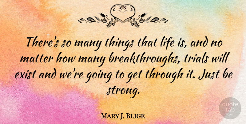 Mary J. Blige Quote About Strong, Matter, Trials: Theres So Many Things That...