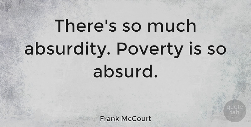 Frank McCourt Quote About Poverty, Absurd, Absurdity: Theres So Much Absurdity Poverty...