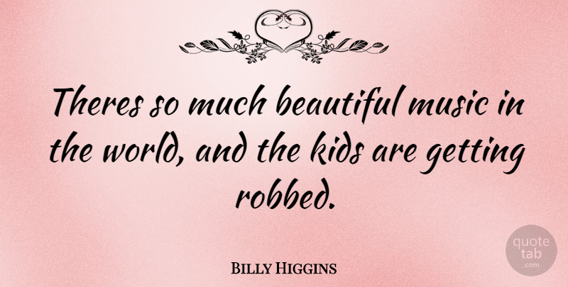 Billy Higgins Quote About Beautiful, Kids, World: Theres So Much Beautiful Music...