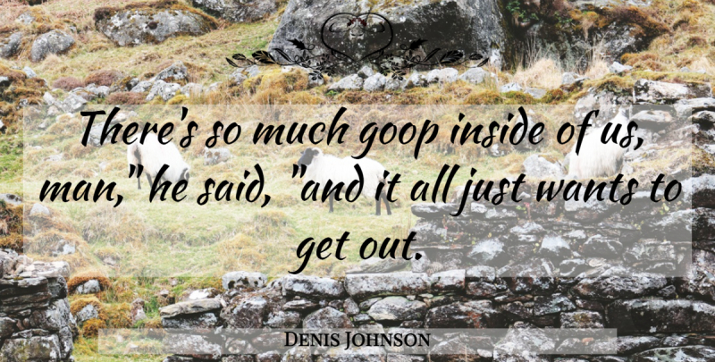 Denis Johnson Quote About Men, Want, Said: Theres So Much Goop Inside...