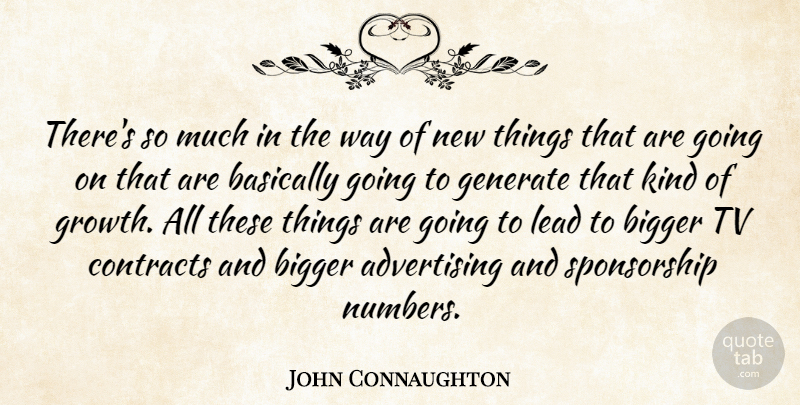 John Connaughton Quote About Advertising, Basically, Bigger, Contracts, Generate: Theres So Much In The...