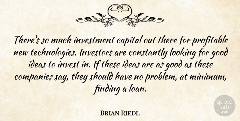 Brian Riedl Quote About Capital, Companies, Constantly, Finding, Good: Theres So Much Investment Capital...