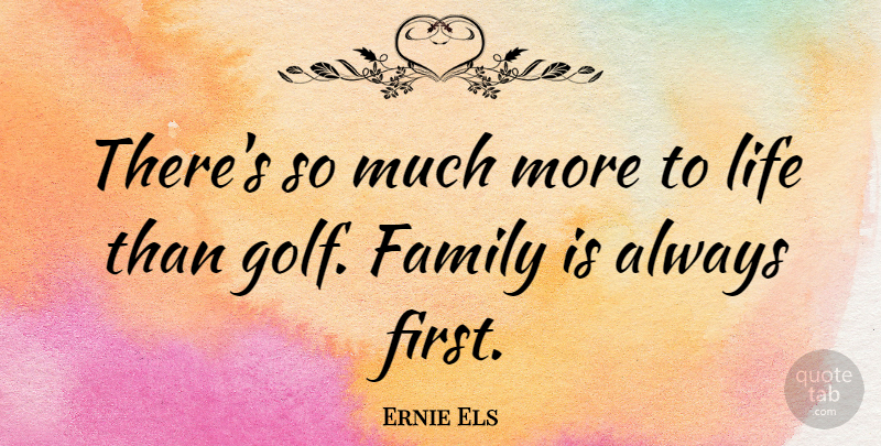 Ernie Els Quote About Family, Life: Theres So Much More To...