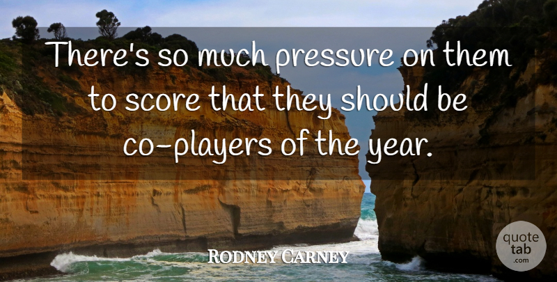 Rodney Carney Quote About Pressure, Score: Theres So Much Pressure On...