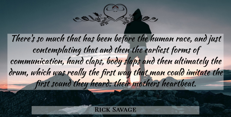 Rick Savage Quote About Body, Earliest, Forms, Hand, Human: Theres So Much That Has...