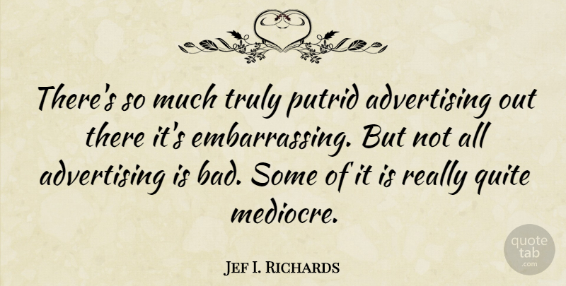 Jef I. Richards Quote About Advertising, American Journalist: Theres So Much Truly Putrid...