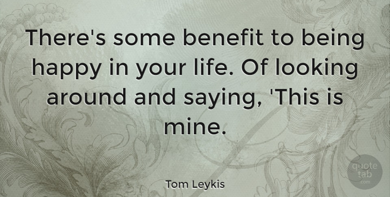 Tom Leykis Quote About Benefits, Mines: Theres Some Benefit To Being...