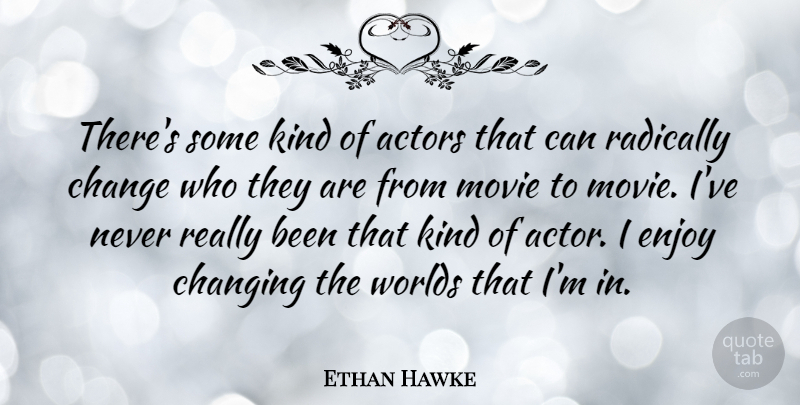 Ethan Hawke Quote About Change, Radically, Worlds: Theres Some Kind Of Actors...