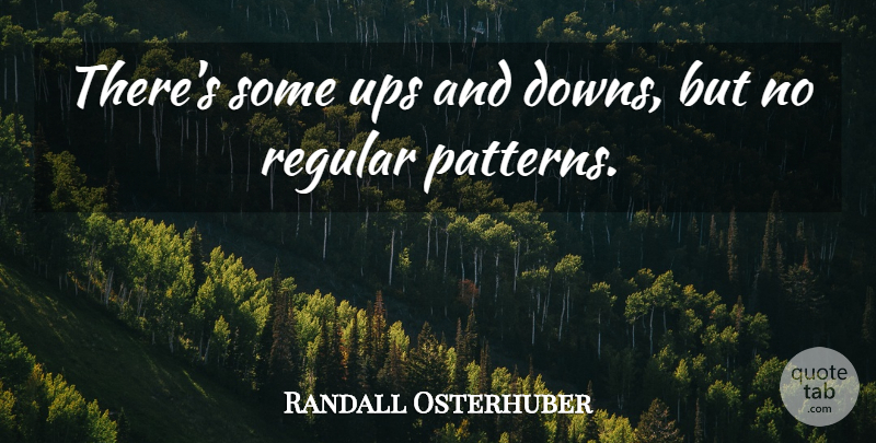 Randall Osterhuber Quote About Regular, Ups: Theres Some Ups And Downs...