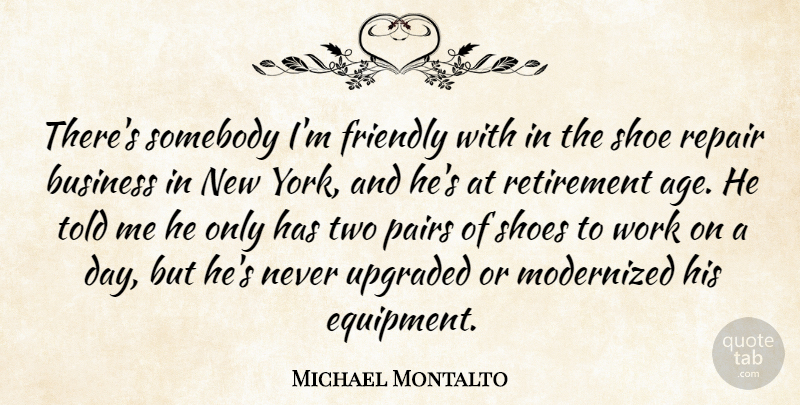 Michael Montalto Quote About Age And Aging, Business, Friendly, Pairs, Repair: Theres Somebody Im Friendly With...