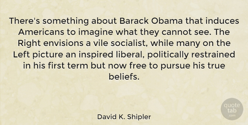 David K. Shipler Quote About Barack, Cannot, Imagine, Inspired, Left: Theres Something About Barack Obama...