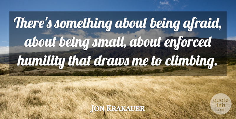 Jon Krakauer Quote About Draws, Enforced: Theres Something About Being Afraid...