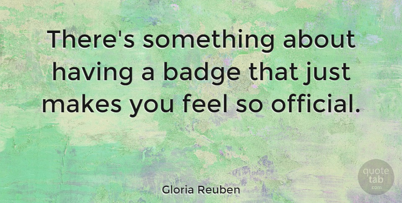 Gloria Reuben Quote About Badge: Theres Something About Having A...