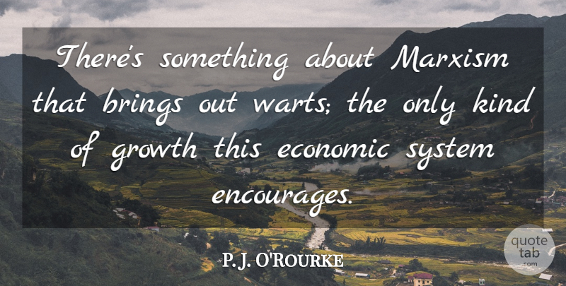 P. J. O'Rourke Quote About Growth, Comedy, Kind: Theres Something About Marxism That...