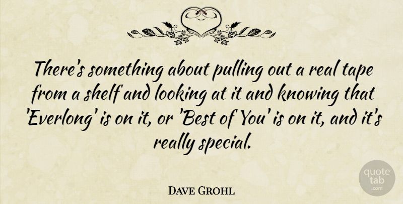 Dave Grohl Quote About Real, Knowing, Special: Theres Something About Pulling Out...