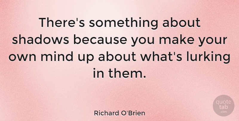 Richard O'Brien Quote About Mind, Shadow, Lurking: Theres Something About Shadows Because...