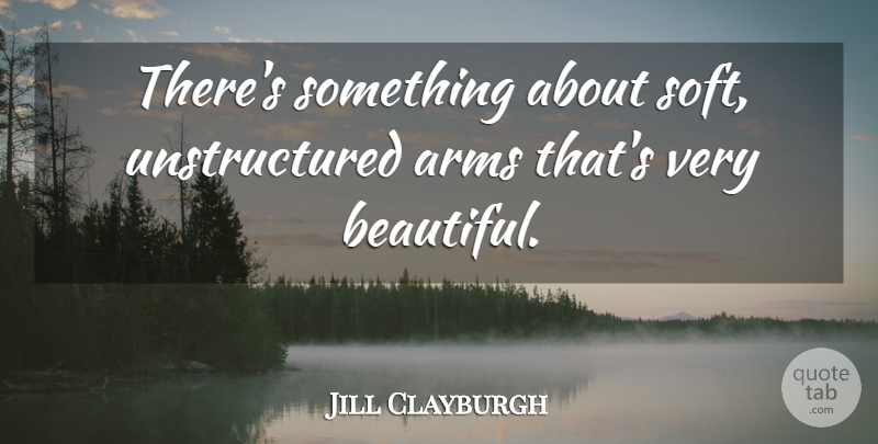 Jill Clayburgh Quote About Beautiful, Squash, Arms: Theres Something About Soft Unstructured...