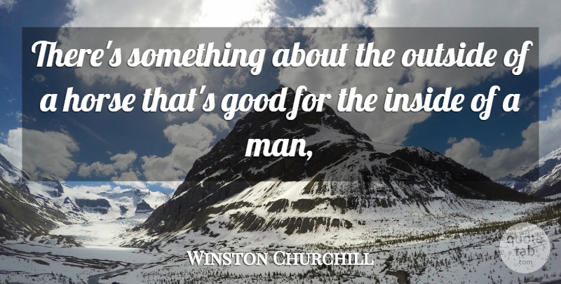 Winston Churchill Quote About Good, Horse, Inside, Outside: Theres Something About The Outside...