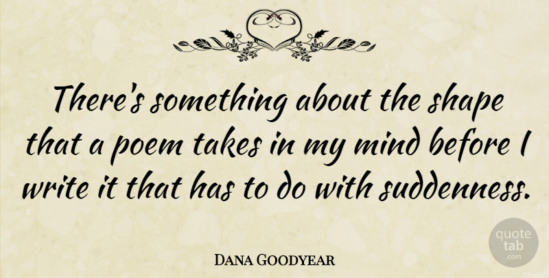 Dana Goodyear Quote About Mind: Theres Something About The Shape...